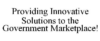 PROVIDING INNOVATIVE SOLUTIONS TO THE GOVERNMENT MARKETPLACE!