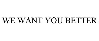 WE WANT YOU BETTER