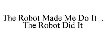 THE ROBOT MADE ME DO IT .. THE ROBOT DID IT