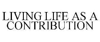 LIVING LIFE AS A CONTRIBUTION