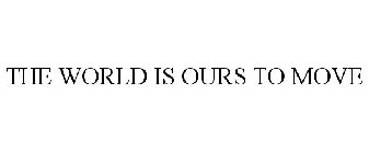 THE WORLD IS OURS TO MOVE