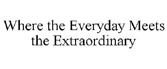 WHERE THE EVERYDAY MEETS THE EXTRAORDINARY