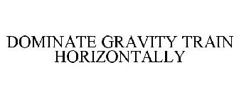 DOMINATE GRAVITY TRAIN HORIZONTALLY