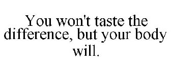 YOU WON'T TASTE THE DIFFERENCE, BUT YOUR BODY WILL.