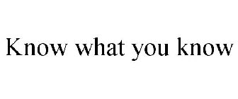 KNOW WHAT YOU KNOW
