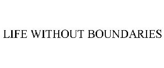 LIFE WITHOUT BOUNDARIES