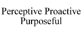 PERCEPTIVE PROACTIVE PURPOSEFUL