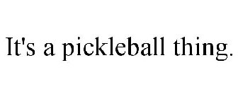 IT'S A PICKLEBALL THING.