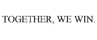 TOGETHER, WE WIN.