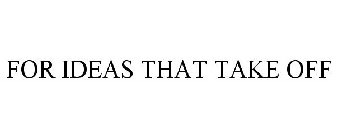 FOR IDEAS THAT TAKE OFF