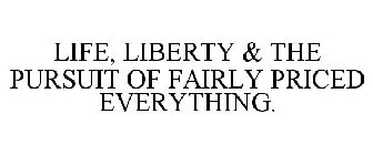 LIFE, LIBERTY & THE PURSUIT OF FAIRLY PRICED EVERYTHING.