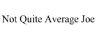 NOT QUITE AVERAGE JOE
