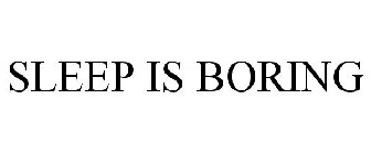 SLEEP IS BORING