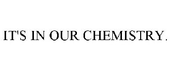 IT'S IN OUR CHEMISTRY.
