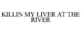KILLIN MY LIVER AT THE RIVER