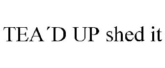 TEA´D UP SHED IT