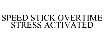 SPEED STICK OVERTIME STRESS ACTIVATED