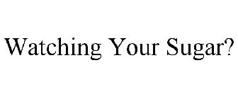 WATCHING YOUR SUGAR?