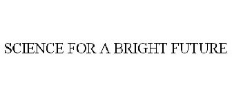 SCIENCE FOR A BRIGHT FUTURE