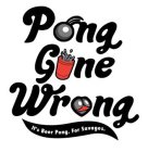 PONG GONE WRONG IT'S BEER PONG. FOR SAVAGES.