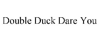DOUBLE DUCK DARE YOU