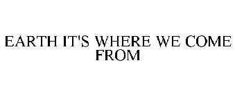 EARTH IT'S WHERE WE COME FROM