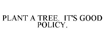 PLANT A TREE. IT'S GOOD POLICY.