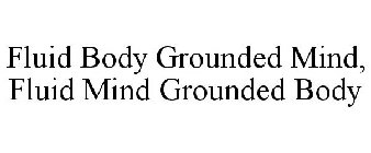 GROUNDED BODY, FLUID MIND/FLUID BODY, GROUNDED MIND