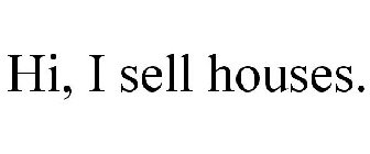 HI, I SELL HOUSES.