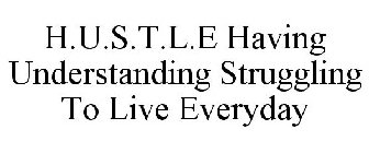 H.U.S.T.L.E HAVING UNDERSTANDING STRUGGLING TO LIVE EVERYDAY