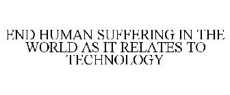 END HUMAN SUFFERING IN THE WORLD AS IT RELATES TO TECHNOLOGY