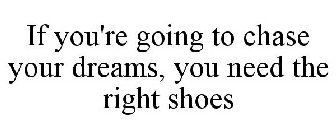 IF YOU'RE GOING TO CHASE YOUR DREAMS, YOU NEED THE RIGHT SHOES