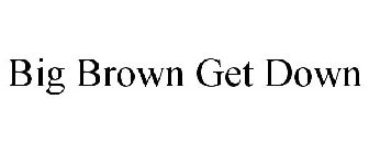 BIG BROWN GET DOWN