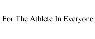 FOR THE ATHLETE IN EVERYONE