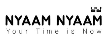 NYAAM NYAAM YOUR TIME IS NOW