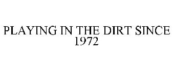 PLAYING IN THE DIRT SINCE 1972