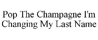 POP THE CHAMPAGNE I'M CHANGING MY LAST NAME