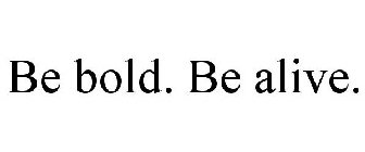 BE BOLD. BE ALIVE.