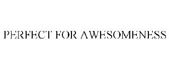 PERFECT FOR AWESOMENESS