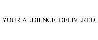 YOUR AUDIENCE. DELIVERED.
