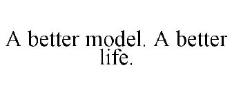 A BETTER MODEL. A BETTER LIFE.