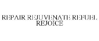 REPAIR REJUVENATE REFUEL REJOICE