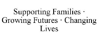 SUPPORTING FAMILIES · GROWING FUTURES · CHANGING LIVES
