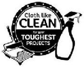 CLOTH LIKE CLEAN FOR YOUR TOUGHEST PROJECTS