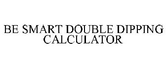 BE SMART DOUBLE DIPPING CALCULATOR