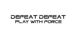 DEFEAT DEFEAT PLAY WITH FORCE