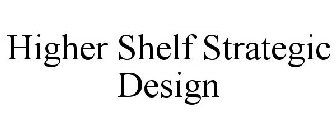 HIGHER SHELF STRATEGIC DESIGN