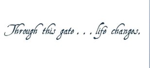 THROUGH THIS GATE...LIFE CHANGES.