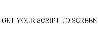 GET YOUR SCRIPT TO SCREEN