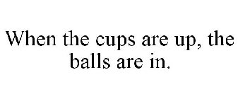 WHEN THE CUPS ARE UP, THE BALLS ARE IN.